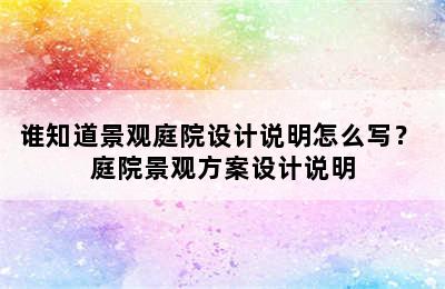 谁知道景观庭院设计说明怎么写？ 庭院景观方案设计说明